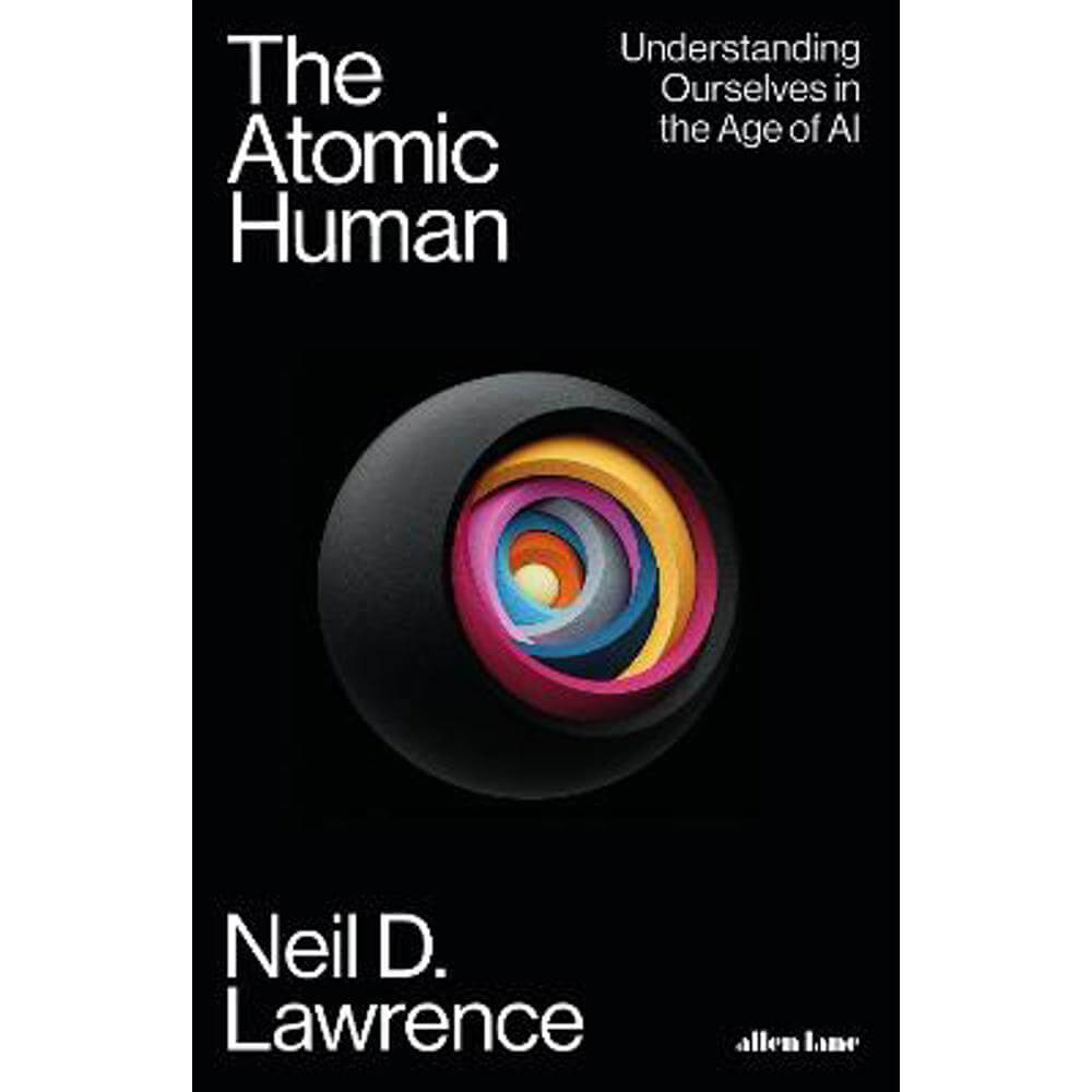 The Atomic Human: Understanding Ourselves in the Age of AI (Hardback) - Neil D. Lawrence